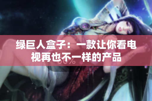 绿巨人盒子：一款让你看电视再也不一样的产品