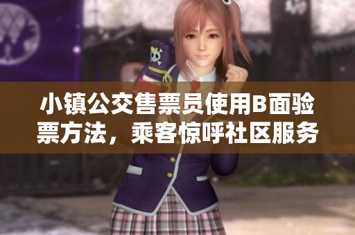 小镇公交售票员使用B面验票方法，乘客惊呼社区服务智能化