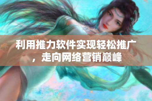 利用推力软件实现轻松推广，走向网络营销巅峰