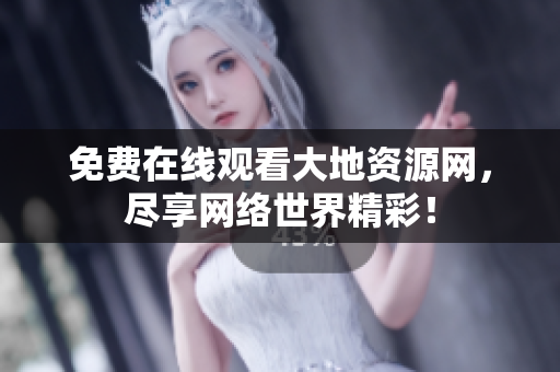 免费在线观看大地资源网，尽享网络世界精彩！