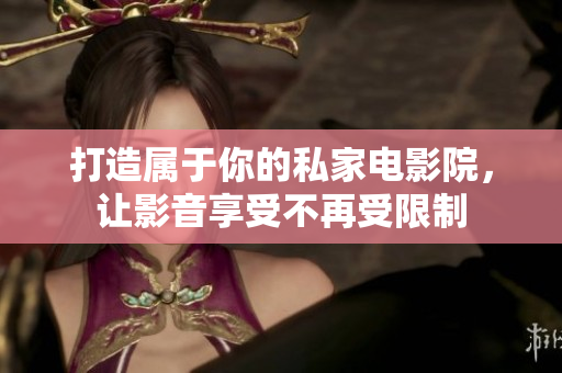 打造属于你的私家电影院，让影音享受不再受限制