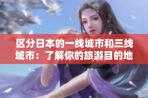 区分日本的一线城市和三线城市：了解你的旅游目的地