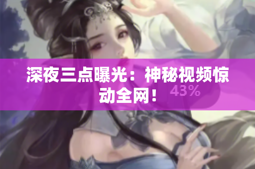 深夜三点曝光：神秘视频惊动全网！
