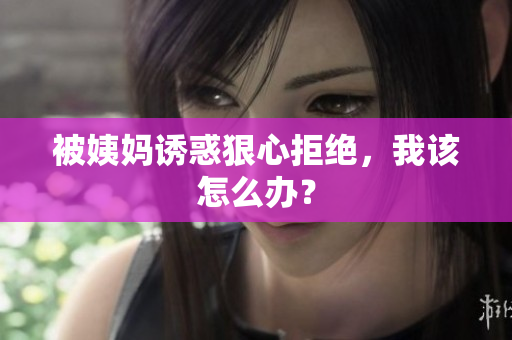 被姨妈诱惑狠心拒绝，我该怎么办？