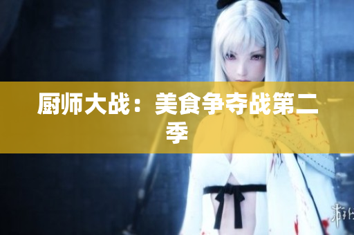 厨师大战：美食争夺战第二季