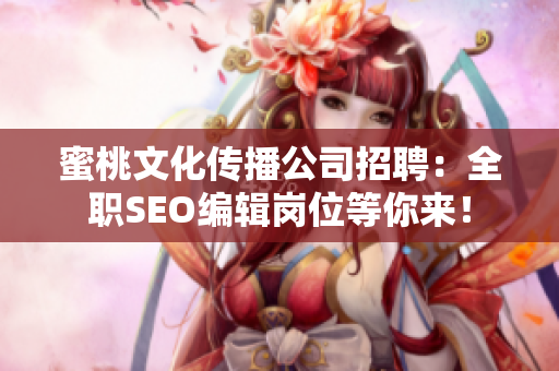 蜜桃文化传播公司招聘：全职SEO编辑岗位等你来！