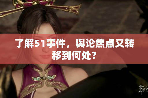 了解51事件，舆论焦点又转移到何处？