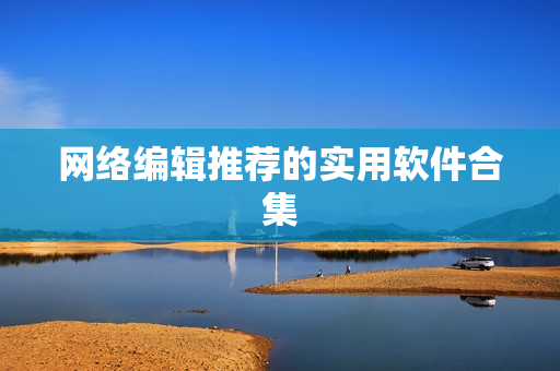 网络编辑推荐的实用软件合集