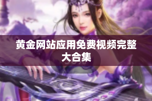 黄金网站应用免费视频完整大合集