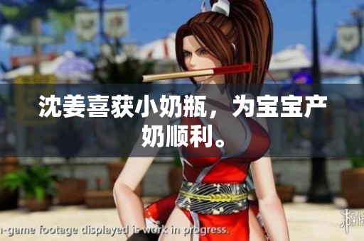 沈姜喜获小奶瓶，为宝宝产奶顺利。
