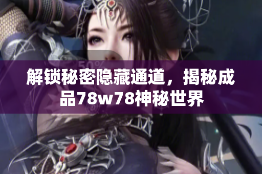解锁秘密隐藏通道，揭秘成品78w78神秘世界