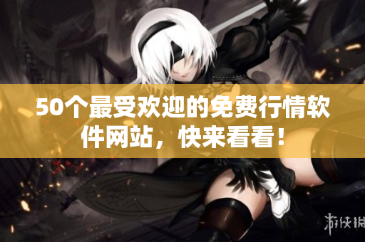 50个最受欢迎的免费行情软件网站，快来看看！