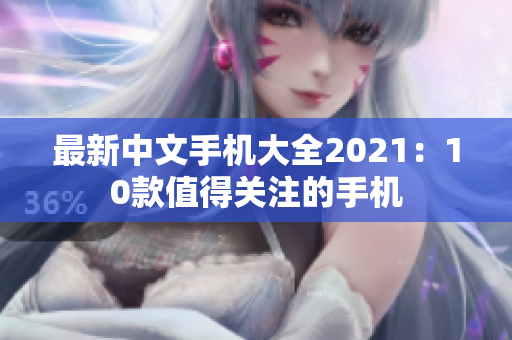 最新中文手机大全2021：10款值得关注的手机