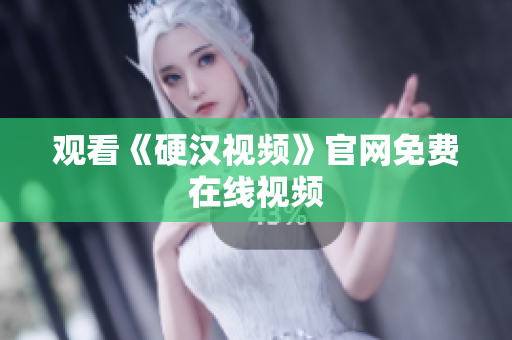 观看《硬汉视频》官网免费在线视频