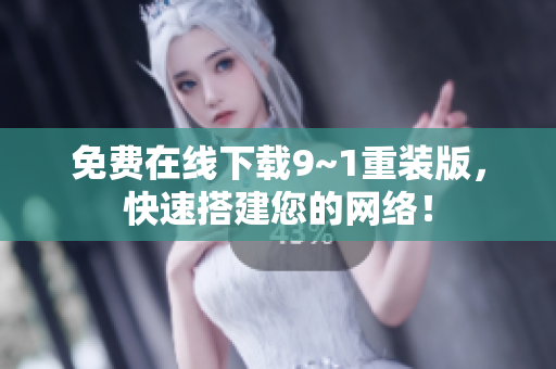 免费在线下载9~1重装版，快速搭建您的网络！