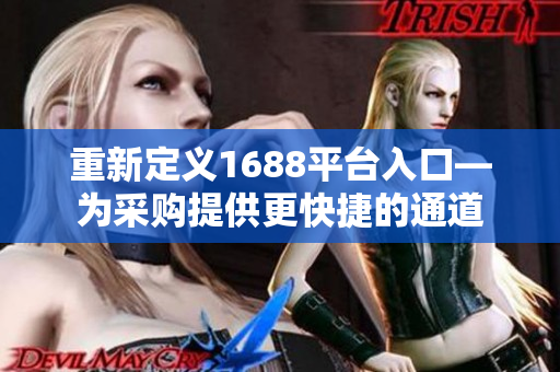 重新定义1688平台入口—为采购提供更快捷的通道