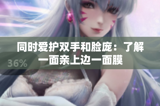 同时爱护双手和脸庞：了解一面亲上边一面膜
