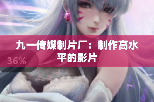 九一传媒制片厂：制作高水平的影片
