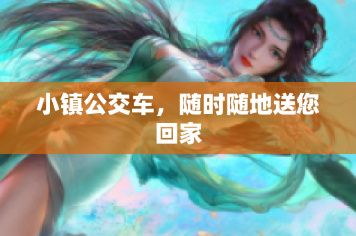 小镇公交车，随时随地送您回家