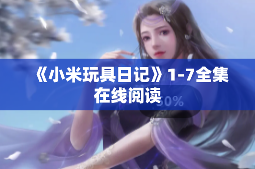 《小米玩具日记》1-7全集在线阅读