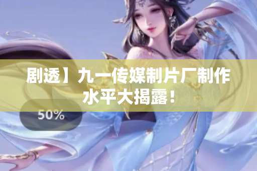 剧透】九一传媒制片厂制作水平大揭露！