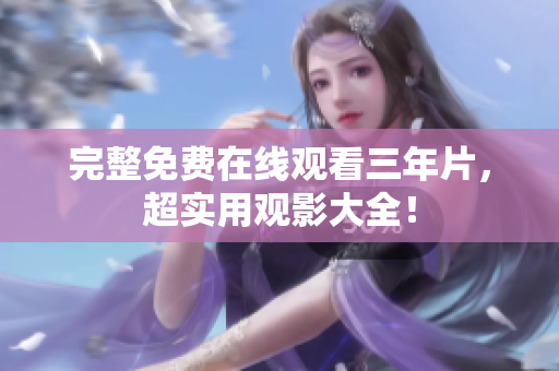 完整免费在线观看三年片，超实用观影大全！