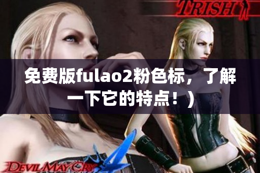免费版fulao2粉色标，了解一下它的特点！)