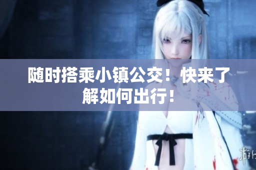 随时搭乘小镇公交！快来了解如何出行！