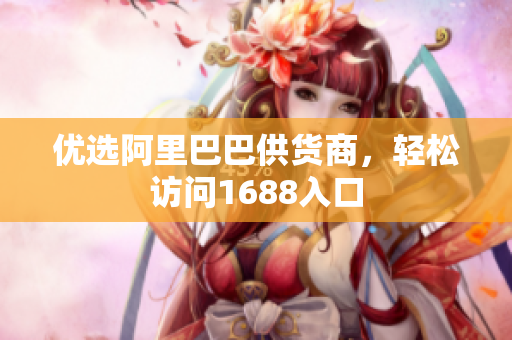 优选阿里巴巴供货商，轻松访问1688入口
