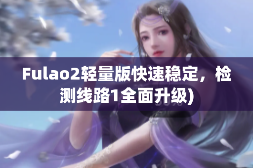 Fulao2轻量版快速稳定，检测线路1全面升级)