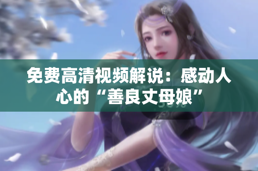 免费高清视频解说：感动人心的“善良丈母娘”