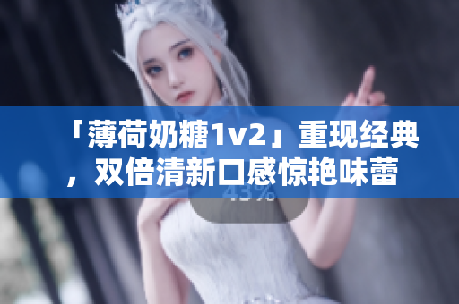 「薄荷奶糖1v2」重现经典，双倍清新口感惊艳味蕾