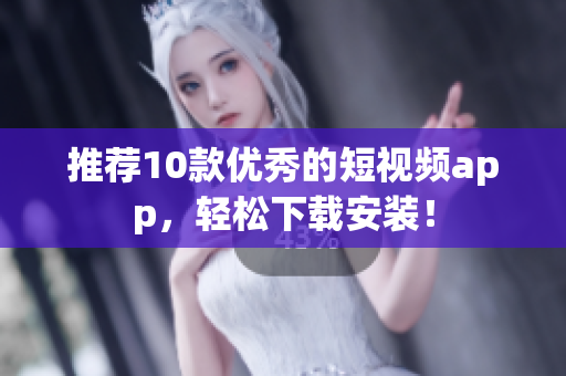 推荐10款优秀的短视频app，轻松下载安装！