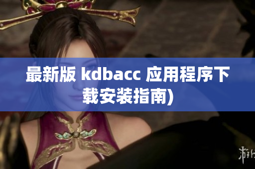 最新版 kdbacc 应用程序下载安装指南)