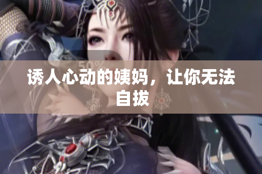诱人心动的姨妈，让你无法自拔