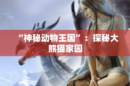“神秘动物王国”：探秘大熊猫家园