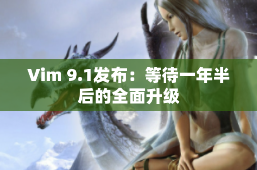 Vim 9.1发布：等待一年半后的全面升级