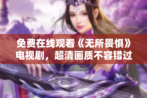 免费在线观看《无所畏惧》电视剧，超清画质不容错过