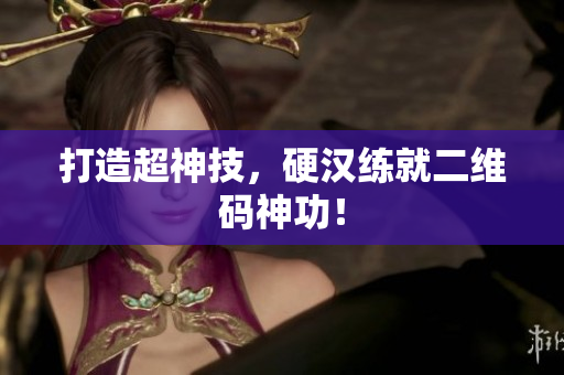 打造超神技，硬汉练就二维码神功！