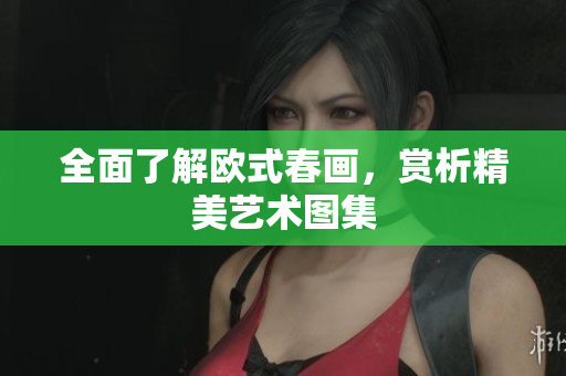 全面了解欧式春画，赏析精美艺术图集