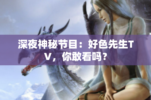 深夜神秘节目：好色先生TV，你敢看吗？