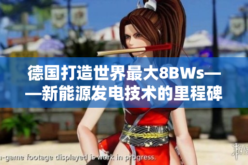 德国打造世界最大8BWs——新能源发电技术的里程碑