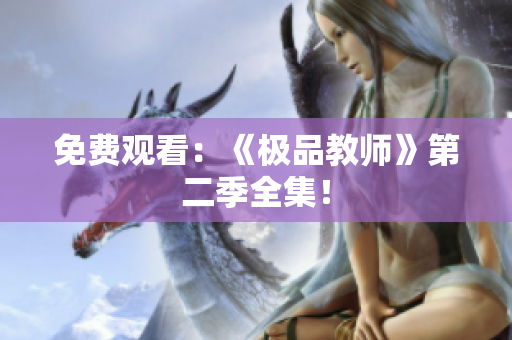 免费观看：《极品教师》第二季全集！