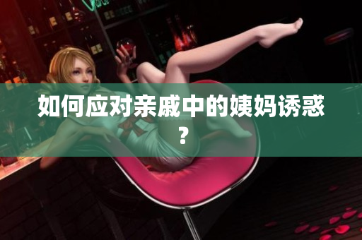 如何应对亲戚中的姨妈诱惑？