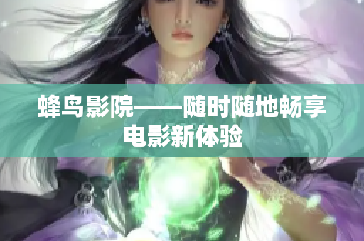 蜂鸟影院——随时随地畅享电影新体验