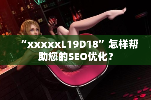 “xxxxxL19D18”怎样帮助您的SEO优化？