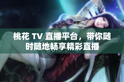 桃花 TV 直播平台，带你随时随地畅享精彩直播
