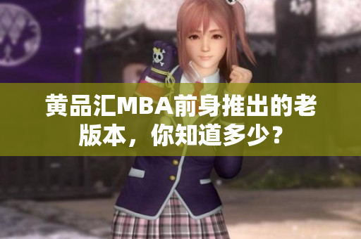 黄品汇MBA前身推出的老版本，你知道多少？