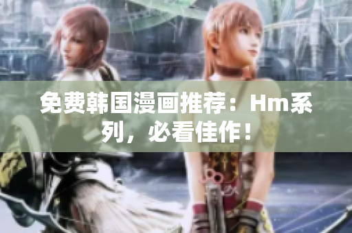 免费韩国漫画推荐：Hm系列，必看佳作！