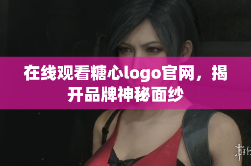 在线观看糖心logo官网，揭开品牌神秘面纱